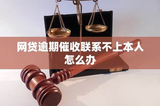 网贷逾期催收联系不上本人怎么办