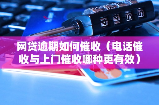 网贷逾期如何催收（电话催收与上门催收哪种更有效）