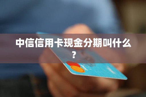 中信信用卡现金分期叫什么？