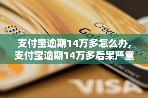 支付宝逾期14万多怎么办,支付宝逾期14万多后果严重吗