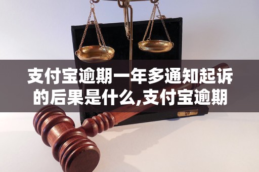 支付宝逾期一年多通知起诉的后果是什么,支付宝逾期一年多如何应对