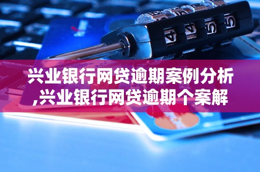 兴业银行网贷逾期案例分析,兴业银行网贷逾期个案解析