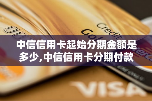 中信信用卡起始分期金额是多少,中信信用卡分期付款的具体规定