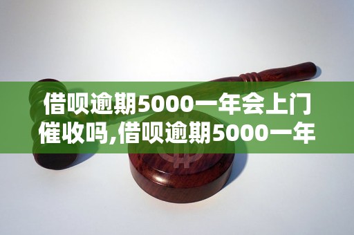 借呗逾期5000一年会上门催收吗,借呗逾期5000一年会有什么后果