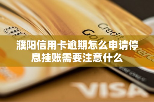 濮阳信用卡逾期怎么申请停息挂账需要注意什么