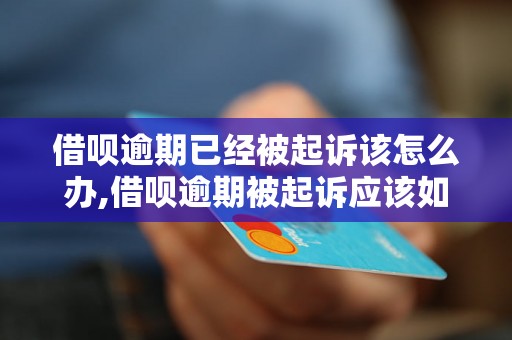 借呗逾期已经被起诉该怎么办,借呗逾期被起诉应该如何应对