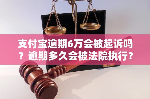 支付宝逾期6万会被起诉吗？逾期多久会被法院执行？