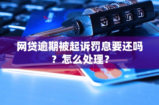 网贷逾期被起诉罚息要还吗？怎么处理？