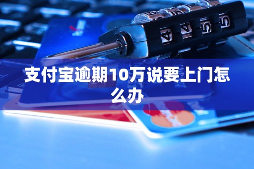 支付宝逾期10万说要上门怎么办