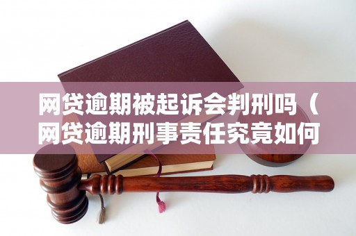 网贷逾期被起诉会判刑吗（网贷逾期刑事责任究竟如何）