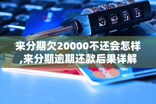 来分期欠20000不还会怎样,来分期逾期还款后果详解