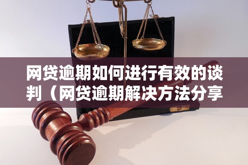 网贷逾期如何进行有效的谈判（网贷逾期解决方法分享）