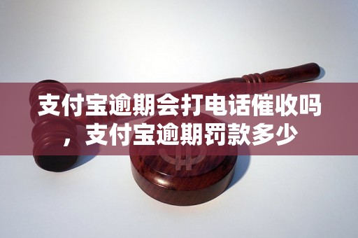 支付宝逾期会打电话催收吗，支付宝逾期罚款多少