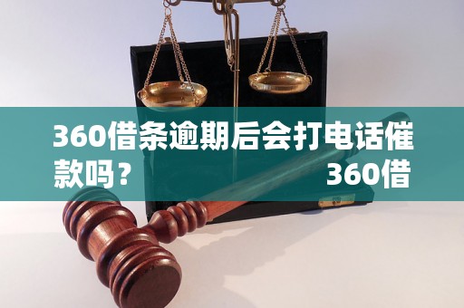 360借条逾期后会打电话催款吗？                      360借条逾期后会打电话催债吗？                      360借条逾期会被催收电话吗？