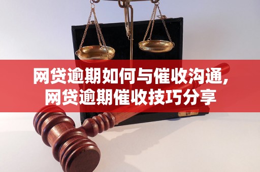 网贷逾期如何与催收沟通,网贷逾期催收技巧分享