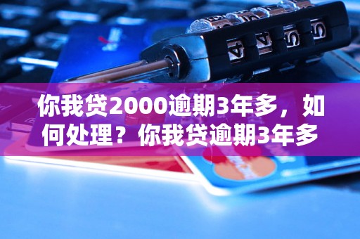 你我贷2000逾期3年多，如何处理？你我贷逾期3年多，会有什么后果？