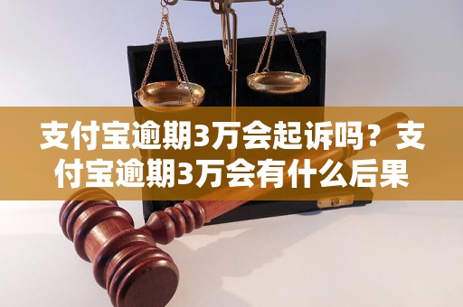 支付宝逾期3万会起诉吗？支付宝逾期3万会有什么后果？