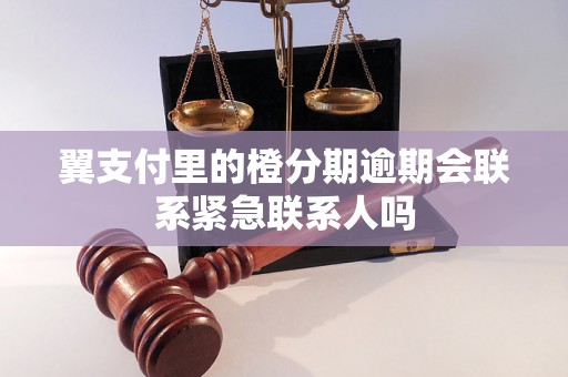 翼支付里的橙分期逾期会联系紧急联系人吗