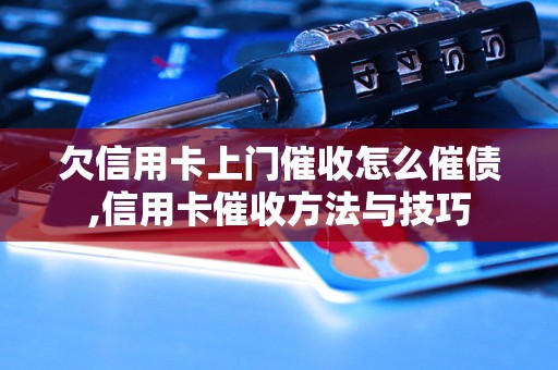 欠信用卡上门催收怎么催债,信用卡催收方法与技巧