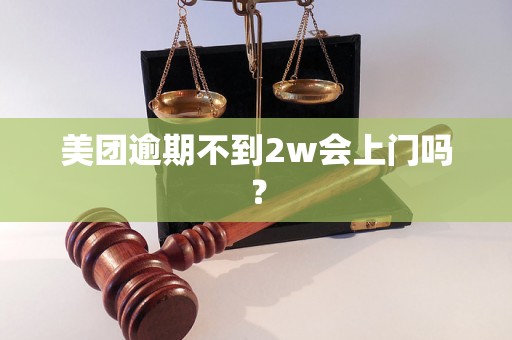 美团逾期不到2w会上门吗？