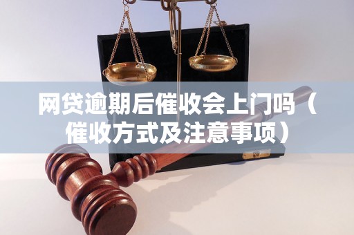 网贷逾期后催收会上门吗（催收方式及注意事项）