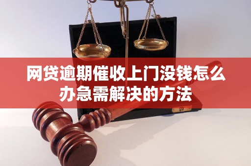 网贷逾期催收上门没钱怎么办急需解决的方法