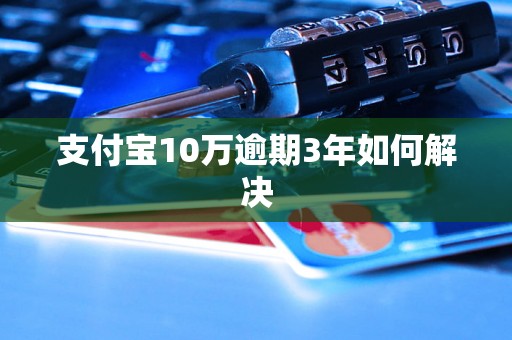 支付宝10万逾期3年如何解决