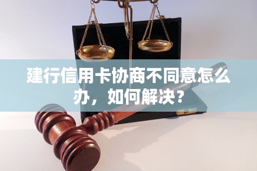 建行信用卡协商不同意怎么办，如何解决？