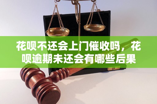 花呗不还会上门催收吗，花呗逾期未还会有哪些后果