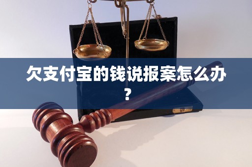 欠支付宝的钱说报案怎么办？