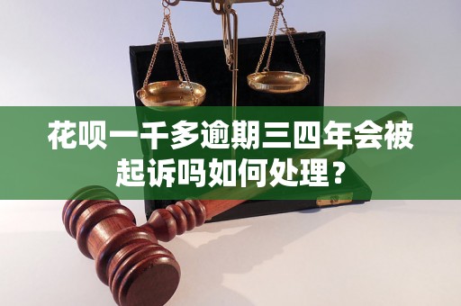 花呗一千多逾期三四年会被起诉吗如何处理？