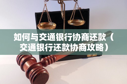 如何与交通银行协商还款（交通银行还款协商攻略）