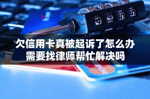 欠信用卡真被起诉了怎么办需要找律师帮忙解决吗