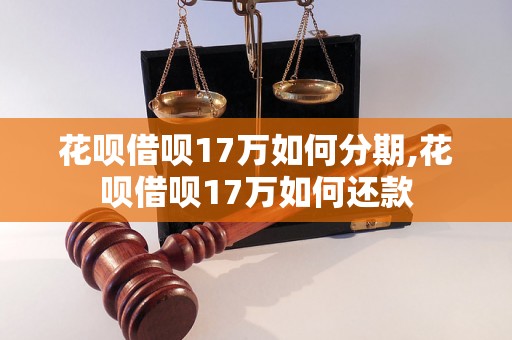 花呗借呗17万如何分期,花呗借呗17万如何还款