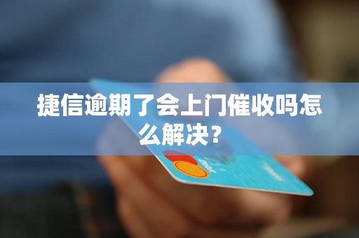 捷信逾期了会上门催收吗怎么解决？