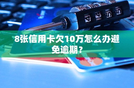 8张信用卡欠10万怎么办避免逾期？