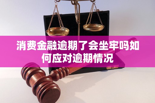 消费金融逾期了会坐牢吗如何应对逾期情况