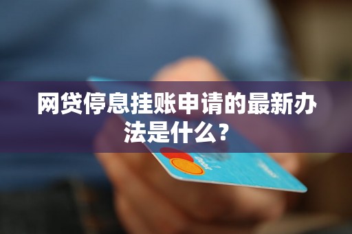 网贷停息挂账申请的最新办法是什么？