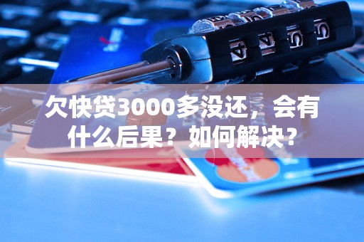 欠快贷3000多没还，会有什么后果？如何解决？