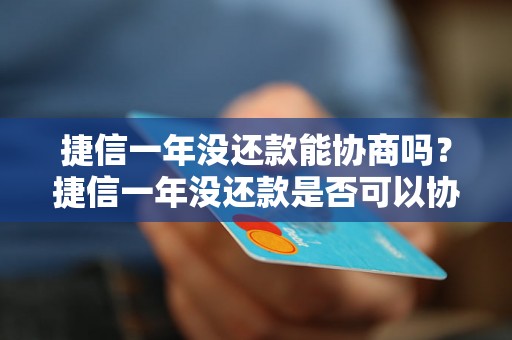 捷信一年没还款能协商吗？捷信一年没还款是否可以协商处理？