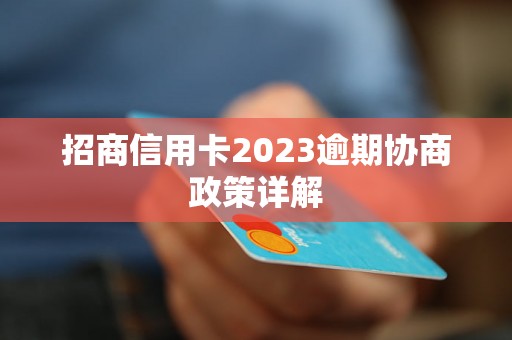 招商信用卡2023逾期协商政策详解