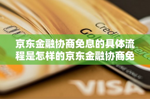 京东金融协商免息的具体流程是怎样的京东金融协商免息的优惠政策有哪些