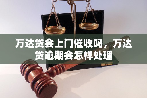 万达贷会上门催收吗，万达贷逾期会怎样处理