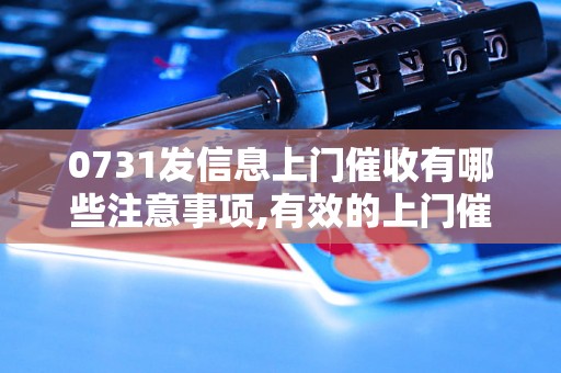 0731发信息上门催收有哪些注意事项,有效的上门催收技巧