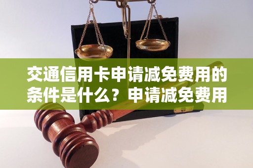 交通信用卡申请减免费用的条件是什么？申请减免费用的流程是怎样的？