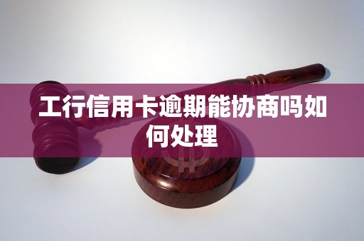 工行信用卡逾期能协商吗如何处理