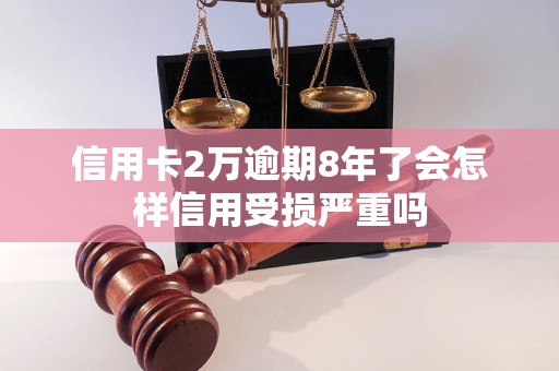 信用卡2万逾期8年了会怎样信用受损严重吗