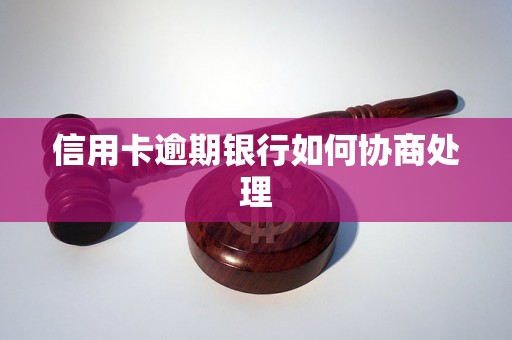 信用卡逾期银行如何协商处理