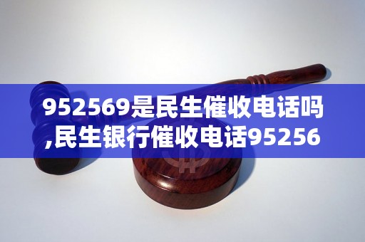 952569是民生催收电话吗,民生银行催收电话952569是真的吗