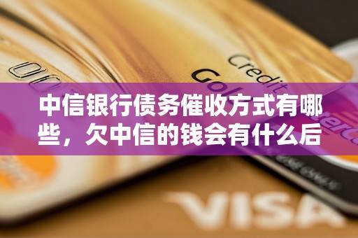 中信银行债务催收方式有哪些，欠中信的钱会有什么后果